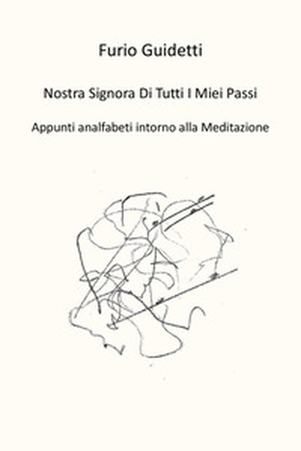Nostra Signora di tutti i miei passi. Appunti analfabeti intorno alla meditazione - Librerie.coop Nostra Signora di tutti i miei passi. Appunti analfabeti intorno alla meditazione - Librerie.coop