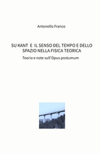 Su Kant e il senso del tempo e dello spazio nella fisica teorica. Teoria e note sull'Opus postumum - Librerie.coop