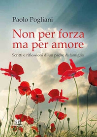 Non per forza ma per amore. Scritti e riflessioni di un padre di famiglia - Librerie.coop