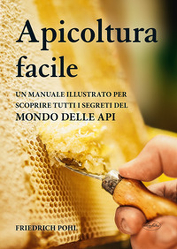 Apicoltura facile. Un manuale illustrato per scoprire tutti i segreti del mondo delle api - Librerie.coop Apicoltura facile. Un manuale illustrato per scoprire tutti i segreti del mondo delle api - Librerie.coop