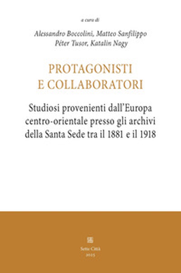 Protagonisti e collaboratori. Studiosi provenienti dall'Europa centro-orientale presso gli archivi della Santa Sede tra il 1881 e il 1918 - Librerie.coop