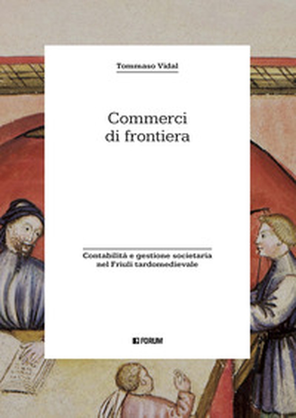 Commerci di frontiera. Contabilità e gestione societaria nel Friuli tardomedievale - Librerie.coop Commerci di frontiera. Contabilità e gestione societaria nel Friuli tardomedievale - Librerie.coop