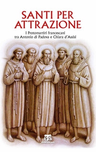 Santi per attrazione. I Protomartiri francescani tra Antonio di Padova e Chiara d'Assisi - Librerie.coop