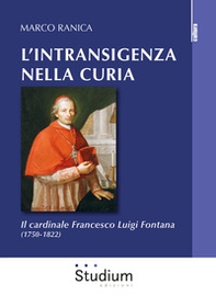 L'intransigenza nella Curia. Il cardinale Francesco Luigi Fontana (1750-1822) - Librerie.coop