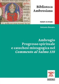 Ambrogio. Progresso spirituale e catechesi mistagogica nel Commento al Salmo 118 - Librerie.coop