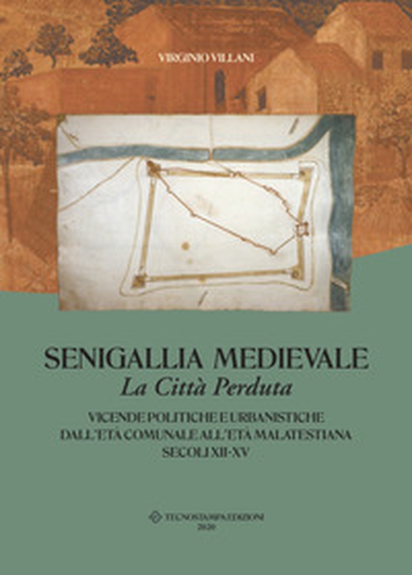 Senigallia medievale. La città perduta. Vicende politiche e urbanistiche dall'età comunale all'età malatestiana. Secoli XII-XV - Librerie.coop Senigallia medievale. La città perduta. Vicende politiche e urbanistiche dall'età comunale all'età malatestiana. Secoli XII-XV - Librerie.coop