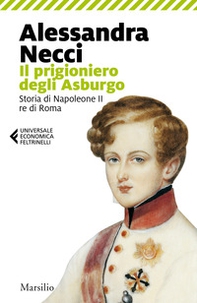 Il prigioniero degli Asburgo. Storia di Napoleone II re di Roma - Librerie.coop