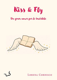 Kiss & fly. Un gran amor por lo invisible - Librerie.coop