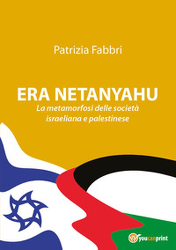 Era Netanyahu. La metamorfosi delle società israeliana e palestinese - Librerie.coop