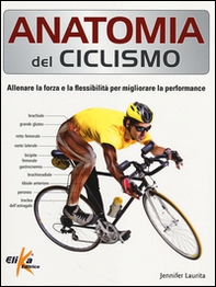 Anatomia del ciclismo. Allenare la forza e la flessibilità per migliorare la performance - Librerie.coop
