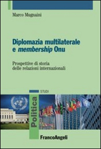 Diplomazia multilaterale e membership ONU. Prospettive di storia delle relazioni internazionali - Librerie.coop