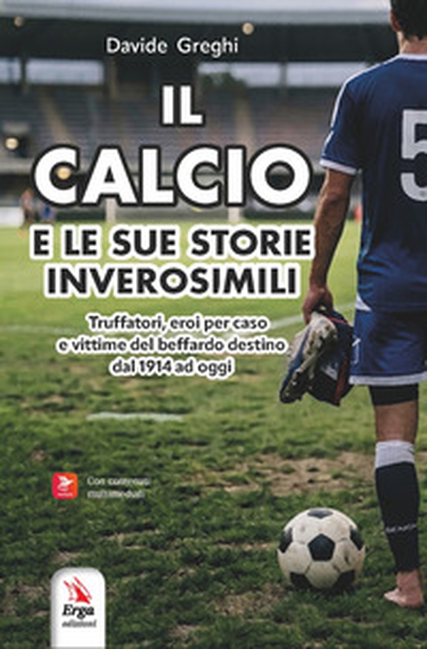 Il calcio e le sue storie inverosimili. Truffatori, eroi per caso e vittime del beffardo destino dal 1914 ad oggi - Librerie.coop