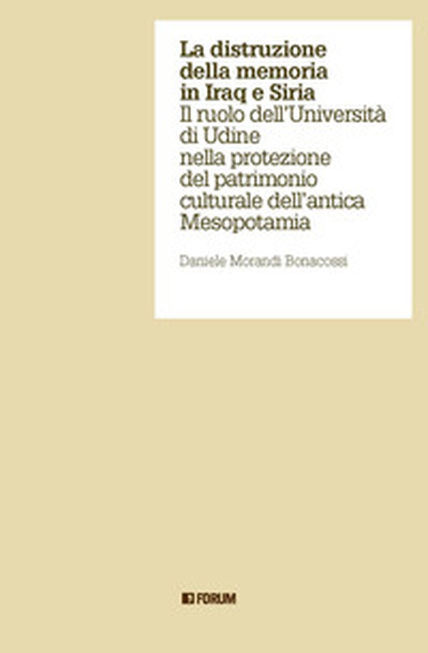 La distruzione della memoria in Iraq e Siria. Il ruolo dell'Università di Udine nella protezione del patrimonio culturale dell'antica Mesopotamia - Librerie.coop La distruzione della memoria in Iraq e Siria. Il ruolo dell'Università di Udine nella protezione del patrimonio culturale dell'antica Mesopotamia - Librerie.coop