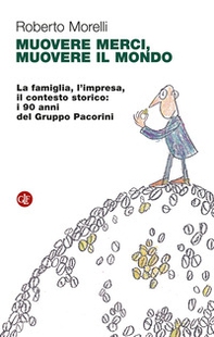 Muovere merci, muovere il mondo. La famiglia, l'impresa, il contesto storico: i 90 anni del Gruppo Pacorini - Librerie.coop