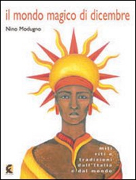 Il mondo magico di dicembre. Miti riti e tradizioni dall'Italia e dal mondo - Librerie.coop