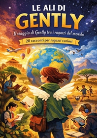 Le ali di Gently. Il viaggio di Gently tra i ragazzi del mondo. 20 racconti per ragazzi curiosi - Librerie.coop