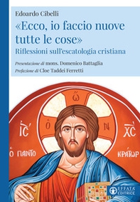 «Ecco, io faccio nuove tutte le cose». Riflessioni sull'escatologia cristiana - Librerie.coop «Ecco, io faccio nuove tutte le cose». Riflessioni sull'escatologia cristiana - Librerie.coop
