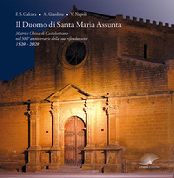 Il Duomo di Santa Maria Assunta. Matrice Chiesa di Castelvetrano nel 500° anniversario della sua rifondazione - 1520-2020 - Librerie.coop Il Duomo di Santa Maria Assunta. Matrice Chiesa di Castelvetrano nel 500° anniversario della sua rifondazione - 1520-2020 - Librerie.coop