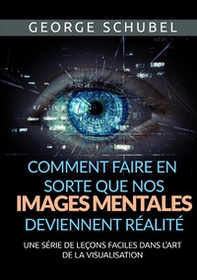 Comment faire en sorte que nos images mentales deviennent réalité. Une série de leçons faciles dans l'art de la visualisation - Librerie.coop