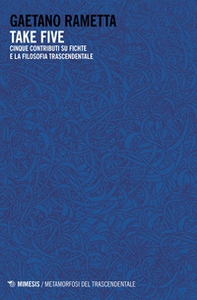 Take five. Cinque contributi su Fichte e la filosofia trascendentale - Librerie.coop Take five. Cinque contributi su Fichte e la filosofia trascendentale - Librerie.coop