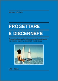 Progettare e discernere. Progettazione educativo-pastorale salesiana tra storia, teorie e proposte innovative - Librerie.coop