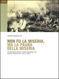 Non fu la miseria, ma la paura della miseria. La colonia della Nuova Fagagna nel Chaco argentino (1877-1881) - Librerie.coop