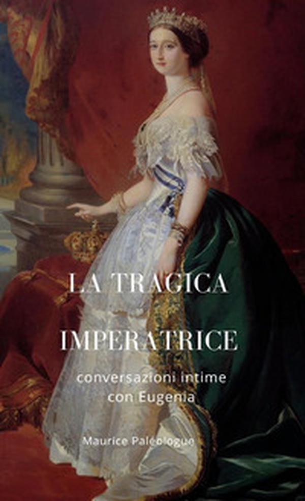 La tragica Imperatrice. Conversazioni intime con Eugenia - Librerie.coop La tragica Imperatrice. Conversazioni intime con Eugenia - Librerie.coop