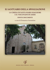 Il Santuario della Spogliazione. La Chiesa di Santa Maria Maggiore e il Vescovadi di Assisi. Fonti e documenti - Librerie.coop