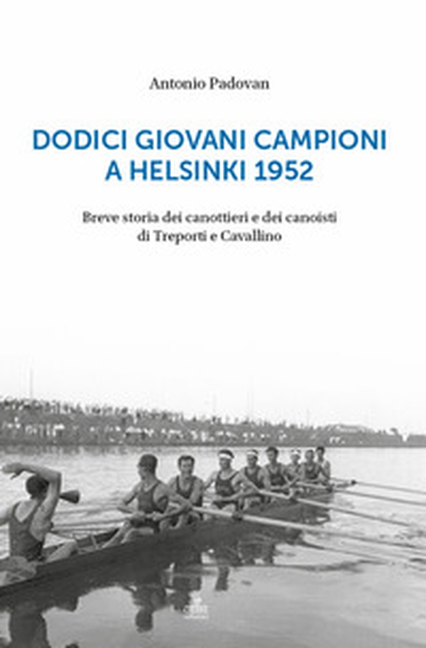 Dodici giovani campioni a Helsinki 1952. Breve storia dei canottieri e dei canoisti di Treporti e Cavallino - Librerie.coop Dodici giovani campioni a Helsinki 1952. Breve storia dei canottieri e dei canoisti di Treporti e Cavallino - Librerie.coop