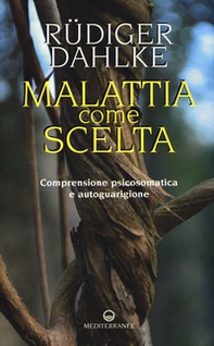 Malattia come scelta. Comprensione psicosomatica e autoguarigione - Librerie.coop