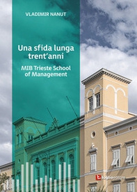 Una sfida lunga trent'anni. MIB Trieste School of Management - Librerie.coop