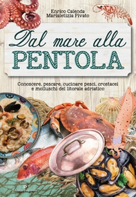 Dal mare alla pentola. Conoscere, pescare, cucinare pesci, crostacei e molluschi del litorale adriatico - Librerie.coop