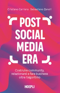 Post social media era. Costruire community, relazionarsi e fare business oltre l'algoritmo - Librerie.coop