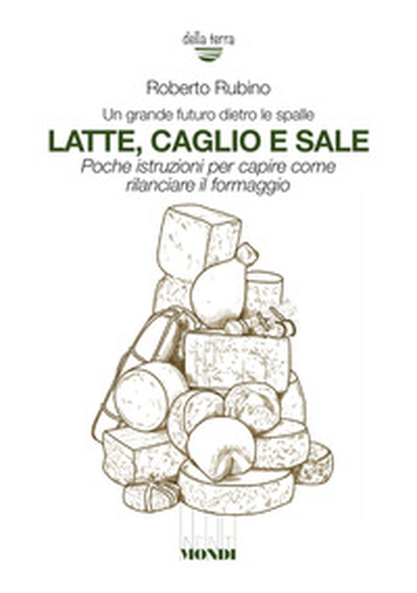 Latte, caglio e sale. Un grande futuro dietro le spalle. Poche istruzioni per capire come rilanciare il formaggio - Librerie.coop Latte, caglio e sale. Un grande futuro dietro le spalle. Poche istruzioni per capire come rilanciare il formaggio - Librerie.coop