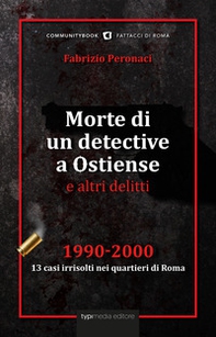 Morte di un detective a Ostiense e altri delitti. 1990-2000: 13 casi irrisolti nei quartieri di Roma - Librerie.coop