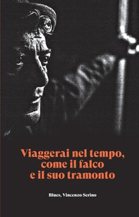Viaggerai nel tempo, come il falco e il suo tramonto. Blues, Vincenzo Serino - Librerie.coop