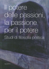 Il potere delle passioni, la passione per il potere. Studi di filosofia politica - Librerie.coop