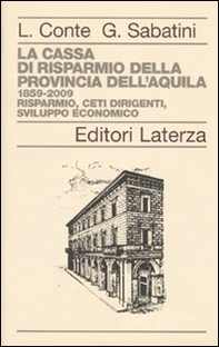 La Cassa di Risparmio della Provincia dell'Aquila. 1859-2009. Risparmio, ceti dirigenti, sviluppo economico - Librerie.coop