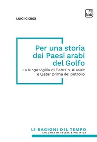 Per una storia dei paesi arabi del Golfo. La lunga vigilia di Bahrain, Kuwait e Qatar prima del petrolio - Librerie.coop