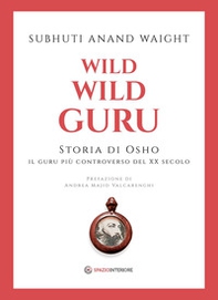 Wild wild guru. Storia di Osho. Il guru più controverso del XX secolo - Librerie.coop