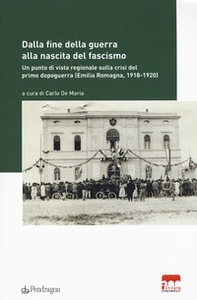 Dalla fine della guerra alla nascita del fascismo. Un punto di vista regionale sulla crisi del primo dopoguerra (Emilia-Romagna, 1918-1920) - Librerie.coop
