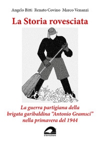 La storia rovesciata. La guerra partigiana della brigata garibaldina «Antonio Gramsci» nella primavera del 1944 - Librerie.coop
