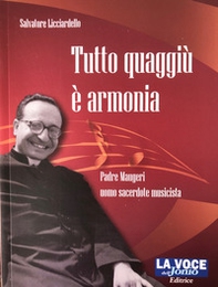 Tutto quaggiù è armonia. Padre Maugeri uomo sacerdote musicista - Librerie.coop
