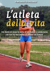L'atleta della vita. Dal diario di Anna: la storia di un medico e campionessa che non ha mai smesso di credere nel domani - Librerie.coop