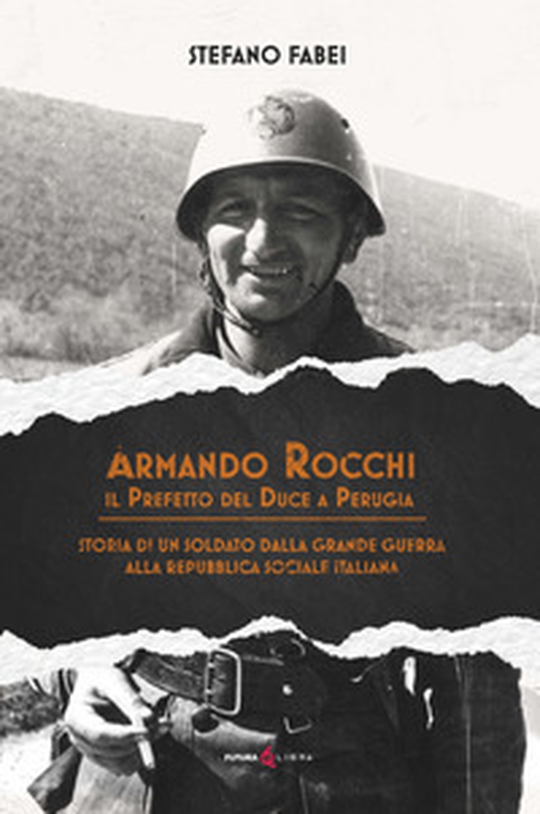 Armando Rocchi. Il prefetto del duce a Perugia. Storia di un soldato dalla Grande Guerra alla Repubblica Sociale Italiana - Librerie.coop Armando Rocchi. Il prefetto del duce a Perugia. Storia di un soldato dalla Grande Guerra alla Repubblica Sociale Italiana - Librerie.coop