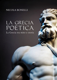 La Grecia poetica. La Grecia tra mito e storia - Librerie.coop