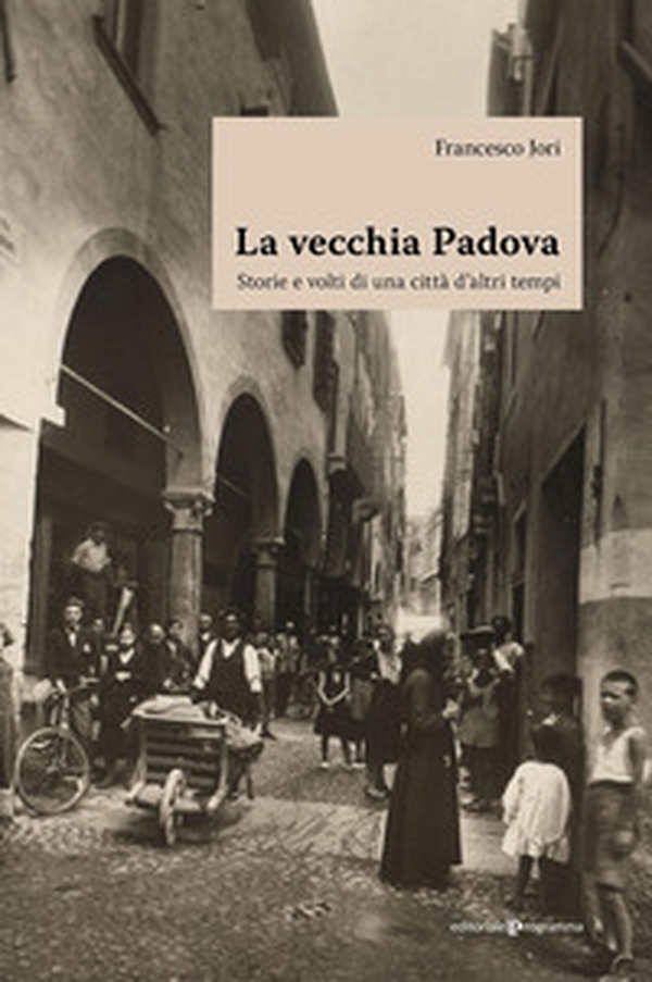 La vecchia Padova. Storie e volti di una città d'altri tempi - Librerie.coop La vecchia Padova. Storie e volti di una città d'altri tempi - Librerie.coop