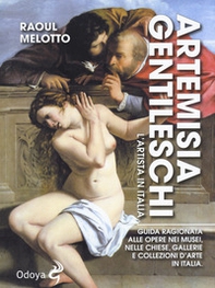 Artemisia Gentileschi. L'artista in Italia. Guida ragionata alle opere nei musei, nelle chiese, gallerie e collezioni d'arte in Italia - Librerie.coop