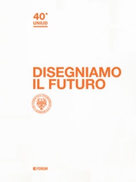 Disegniamo il futuro. 40º Uniud - Librerie.coop