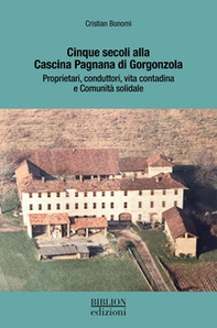 Cinque secoli alla Cascina Pagnana di Gorgonzola. Proprietari, conduttori, vita contadina e comunità solidale - Librerie.coop